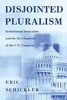 Disjointed Pluralism: Institutional Innovation and the Development of the U.S. Congress (Princeton Studies in American Politics) (Princeton Studies in ... and Comparative Perspectives, 76)