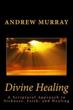 Divine Healing: A Scriptural Approach to Sickness, Faith, and Healing