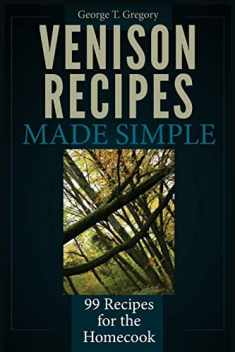 Venison Recipes Made Simple: 99 Recipes for the Homecook