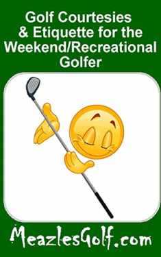 Golf courtesies & etiquette for the "weekend/recreational" golfer: What your golfing buddies want you to know