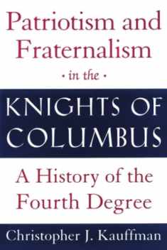 Patriotism and Fraternalism in the Knights of Columbus: A History of the Fourth Degree