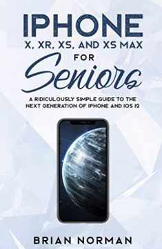 iPhone X, XR, XS and XS Max For Seniors: A Ridiculously Simple Guide To the Next Generation of iPhone and iOS 12 (Tech for Seniors)
