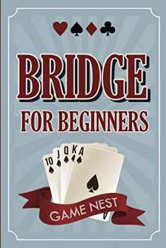 Bridge For Beginners: A Step-By-Step Guide to Bidding, Play, Scoring, Conventions, and Strategies to Win (How to Play Contract Bridge)