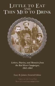 Little to Eat and Thin Mud to Drink: Letters, Diaries, and Memoirs from the Red River Campaigns, 1863–1864 (Voices of the Civil War)