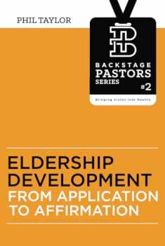 Eldership Development: From Application To Affirmation (Backstage Pastors Series - Bringing Vision Into Reality)