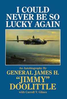 I Could Never Be So Lucky Again: An Autobiography of James H. ""Jimmy"" Doolittle with Carroll V. Glines