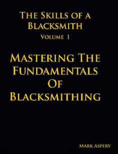 The Skills of a Blacksmith: v.1: Mastering the Fundamentals of Blacksmithing