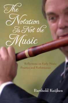 The Notation Is Not the Music: Reflections on Early Music Practice and Performance (Publications of the Early Music Institute)