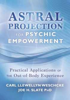 Astral Projection for Psychic Empowerment: Practical Applications of the Out-of-Body Experience (Carl Llewellyn Weschcke's Psychic Empowerment, 4)