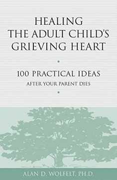 Healing the Adult Child's Grieving Heart: 100 Practical Ideas After Your Parent Dies (Healing Your Grieving Heart series)