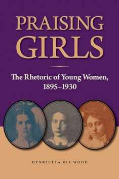 Praising Girls: The Rhetoric of Young Women, 1895-1930 (Studies in Rhetorics and Feminisms)