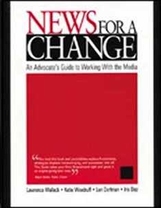 News for a Change: An Advocate′s Guide to Working with the Media
