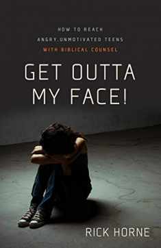 Get Outta My Face!: How to Reach Angry, Unmotivated Teens with Biblical Counsel