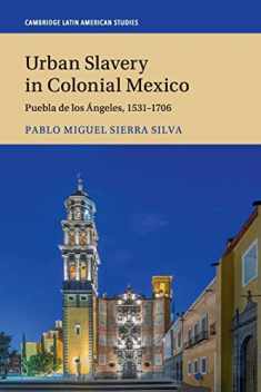 Urban Slavery in Colonial Mexico: Puebla de los Ángeles, 1531–1706 (Cambridge Latin American Studies, Series Number 109)