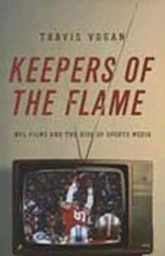 Keepers of the Flame: NFL Films and the Rise of Sports Media