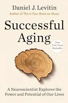 Successful Aging: A Neuroscientist Explores the Power and Potential of Our Lives