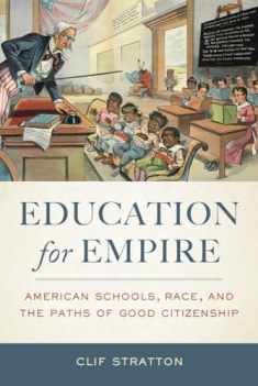 Education for Empire: American Schools, Race, and the Paths of Good Citizenship