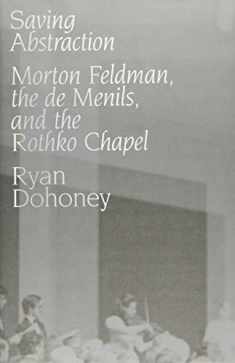 Saving Abstraction: Morton Feldman, the de Menils, and the Rothko Chapel