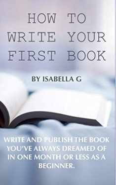How to write your first book: Publish the book you've always dreamed of in one month or less as a beginner