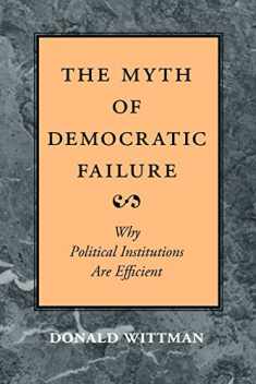 The Myth of Democratic Failure: Why Political Institutions Are Efficient (American Politics and Political Economy Series)