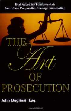 The Art of Prosecution: Trial Advocacy Fundamentals from Case Preparation Through Summation