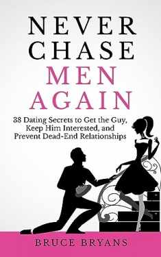 Never Chase Men Again: 38 Dating Secrets To Get The Guy, Keep Him Interested, And Prevent Dead-End Relationships (Smart Dating Books for Women)