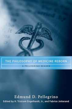 The Philosophy of Medicine Reborn: A Pellegrino Reader (Notre Dame Studies in Medical Ethics and Bioethics)