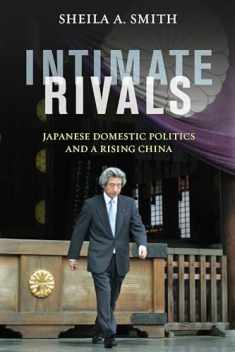 Intimate Rivals: Japanese Domestic Politics and a Rising China (A Council on Foreign Relations Book)