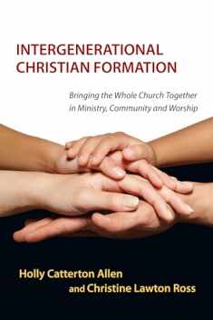 Intergenerational Christian Formation: Bringing the Whole Church Together in Ministry, Community and Worship