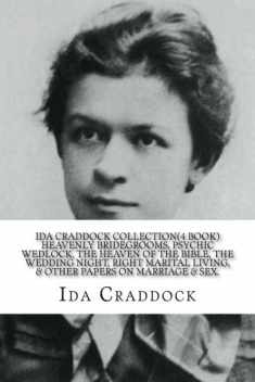 Ida Craddock Collection (4 Book ) Heavenly Bridegrooms, Psychic Wedlock, The Heaven of the Bible, The Wedding Night, Right Marital Living, & Other Papers on Marriage & Sex.