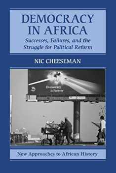 Democracy in Africa: Successes, Failures, and the Struggle for Political Reform (New Approaches to African History, Series Number 9)