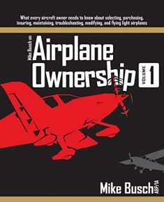 Mike Busch on Airplane Ownership (Volume 1): What every aircraft owner needs to know about selecting, purchasing, insuring, maintaining, troubleshooting, modifying, and flying light airplanes