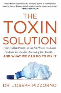 The Toxin Solution: How Hidden Poisons in the Air, Water, Food, and Products We Use Are Destroying Our Health--AND WHAT WE CAN DO TO FIX IT