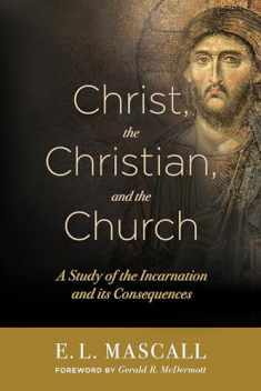 Christ, the Christian, and the Church: A Study of the Incarnation and its Consequences