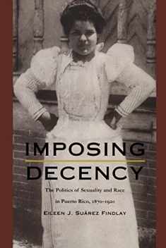 Imposing Decency: The Politics of Sexuality and Race in Puerto Rico, 1870–1920 (American Encounters/Global Interactions)
