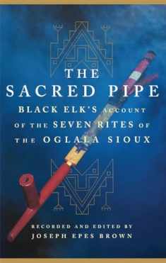 The Sacred Pipe: Black Elk’s Account of the Seven Rites of the Oglala Sioux (Volume 36) (The Civilization of the American Indian Series)