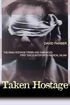 Taken Hostage: The Iran Hostage Crisis and America's First Encounter with Radical Islam (Politics and Society in Modern America, 45)