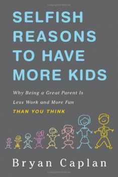 Selfish Reasons to Have More Kids: Why Being a Great Parent Is Less Work and More Fun Than You Think