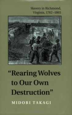 Rearing Wolves to Our Own Destruction: Slavery in Richmond Virginia, 1782–1865 (Carter G. Woodson Institute Series: Black Studies at Work in the World)