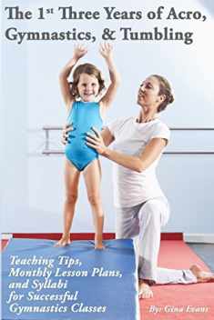The 1st Three Years of Acro, Gymnastics, & Tumbling: Teaching Tips, Monthly Lesson Plans, and Syllabi for Successful Gymnastics Classes