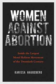 Women against Abortion: Inside the Largest Moral Reform Movement of the Twentieth Century (Women, Gender, and Sexuality in American History)