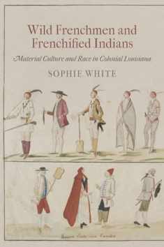 Wild Frenchmen and Frenchified Indians: Material Culture and Race in Colonial Louisiana (Early American Studies)