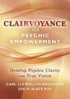 Clairvoyance for Psychic Empowerment: The Art & Science of "Clear Seeing" Past the Illusions of Space & Time & Self-Deception (Carl Llewellyn Weschcke's Psychic Empowerment, 6)