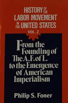 History of the Labor Movement in the United States Vol. 2: From the Founding of the A. F. of L. to the Emergence of American Imperialism