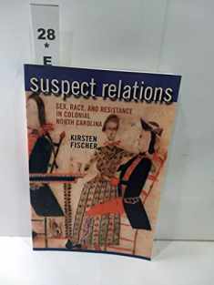 Suspect Relations: Sex, Race, and Resistance in Colonial North Carolina
