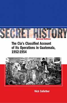 Secret History: The CIA s Classified Account of Its Operations in Guatemala 1952-1954