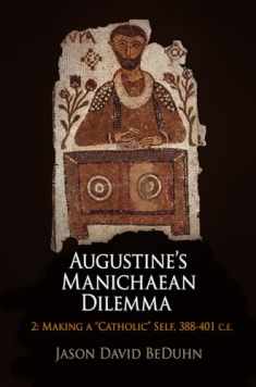 Augustine's Manichaean Dilemma, Volume 2: Making a "Catholic" Self, 388-41 C.E. (Divinations: Rereading Late Ancient Religion)