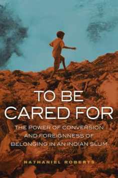 To Be Cared For: The Power of Conversion and Foreignness of Belonging in an Indian Slum (Volume 20) (The Anthropology of Christianity)