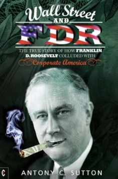 Wall Street and FDR: The True Story of How Franklin D. Roosevelt Colluded with Corporate America