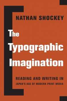 The Typographic Imagination: Reading and Writing in Japan’s Age of Modern Print Media (Studies of the Weatherhead East Asian Institute, Columbia University)